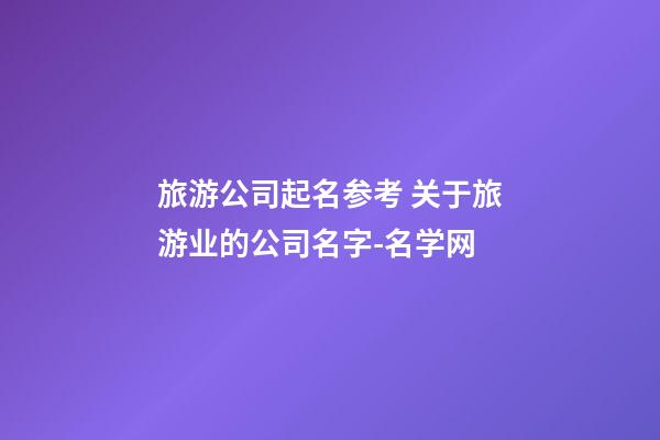 旅游公司起名参考 关于旅游业的公司名字-名学网